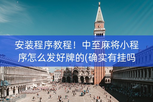 安装程序教程！中至麻将小程序怎么发好牌的(确实有挂吗)