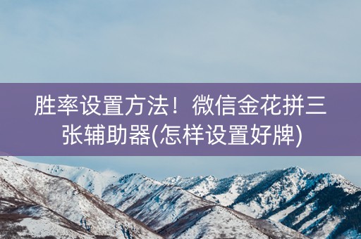 胜率设置方法！微信金花拼三张辅助器(怎样设置好牌)