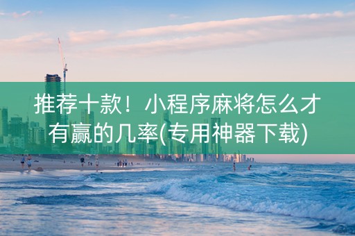 推荐十款！小程序麻将怎么才有赢的几率(专用神器下载)