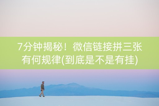 7分钟揭秘！微信链接拼三张有何规律(到底是不是有挂)