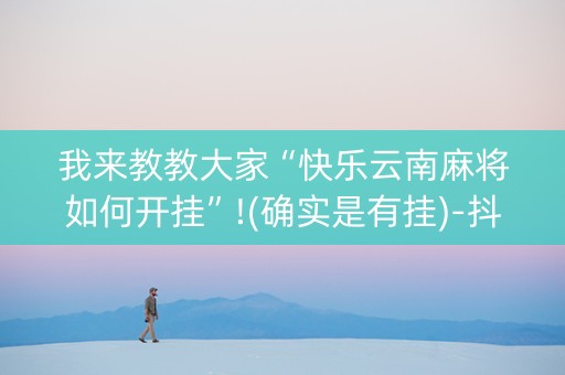 我来教教大家“快乐云南麻将如何开挂”!(确实是有挂)-抖音