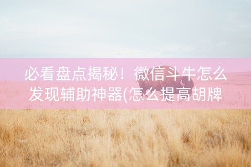 必看盘点揭秘！微信斗牛怎么发现辅助神器(怎么提高胡牌率)