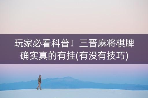 玩家必看科普！三晋麻将棋牌确实真的有挂(有没有技巧)