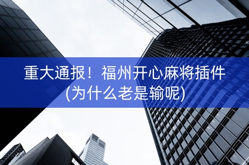 重大通报！福州开心麻将插件(为什么老是输呢)