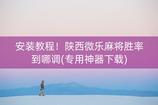 安装教程！陕西微乐麻将胜率到哪调(专用神器下载)