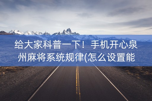 给大家科普一下！手机开心泉州麻将系统规律(怎么设置能有好牌)