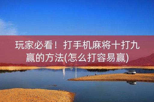 玩家必看！打手机麻将十打九赢的方法(怎么打容易赢)