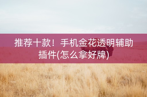 推荐十款！手机金花透明辅助插件(怎么拿好牌)