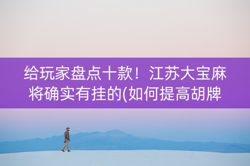 给玩家盘点十款！江苏大宝麻将确实有挂的(如何提高胡牌率)
