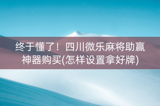终于懂了！四川微乐麻将助赢神器购买(怎样设置拿好牌)