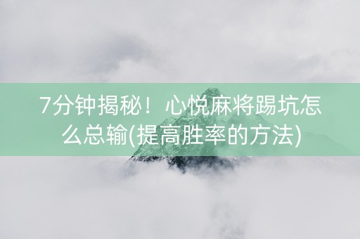 7分钟揭秘！心悦麻将踢坑怎么总输(提高胜率的方法)