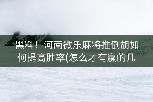 黑料！河南微乐麻将推倒胡如何提高胜率(怎么才有赢的几率)