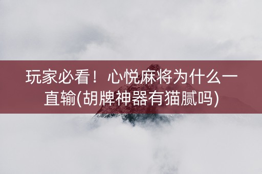 玩家必看！心悦麻将为什么一直输(胡牌神器有猫腻吗)