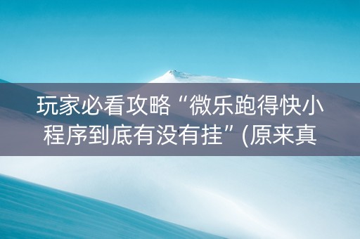 玩家必看攻略“微乐跑得快小程序到底有没有挂”(原来真的有挂)-抖音