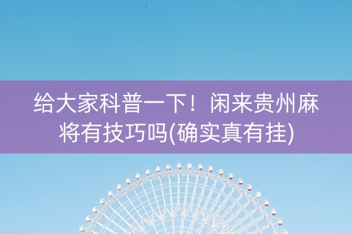 给大家科普一下！闲来贵州麻将有技巧吗(确实真有挂)