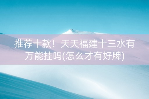 推荐十款！天天福建十三水有万能挂吗(怎么才有好牌)