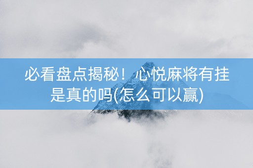 必看盘点揭秘！心悦麻将有挂是真的吗(怎么可以赢)