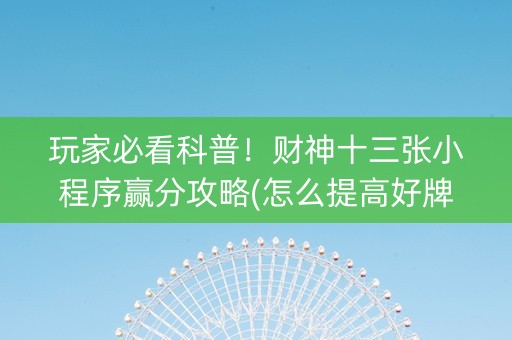 玩家必看科普！财神十三张小程序赢分攻略(怎么提高好牌率)