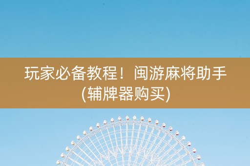 玩家必备教程！闽游麻将助手(辅牌器购买)