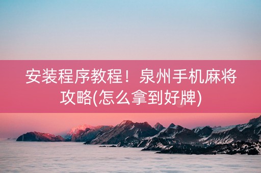 安装程序教程！泉州手机麻将攻略(怎么拿到好牌)
