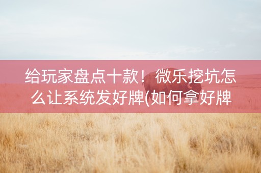 给玩家盘点十款！微乐挖坑怎么让系统发好牌(如何拿好牌)