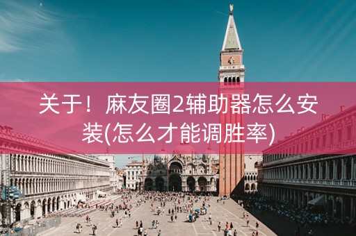 关于！麻友圈2辅助器怎么安装(怎么才能调胜率)