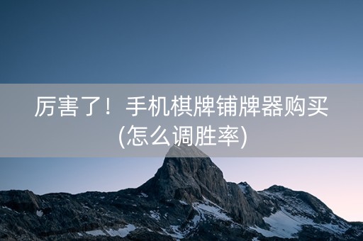 厉害了！手机棋牌铺牌器购买(怎么调胜率)