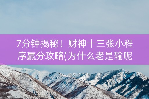 7分钟揭秘！财神十三张小程序赢分攻略(为什么老是输呢)