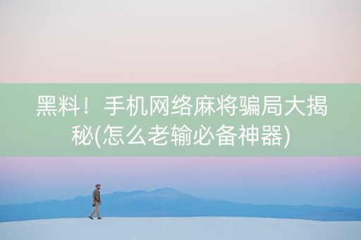 黑料！手机网络麻将骗局大揭秘(怎么老输必备神器)