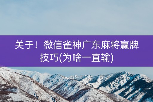 关于！微信雀神广东麻将赢牌技巧(为啥一直输)