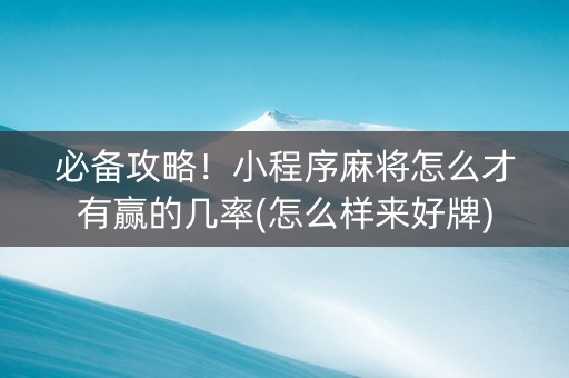 必备攻略！小程序麻将怎么才有赢的几率(怎么样来好牌)