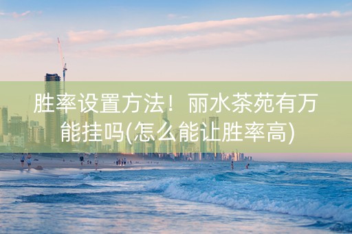 胜率设置方法！丽水茶苑有万能挂吗(怎么能让胜率高)