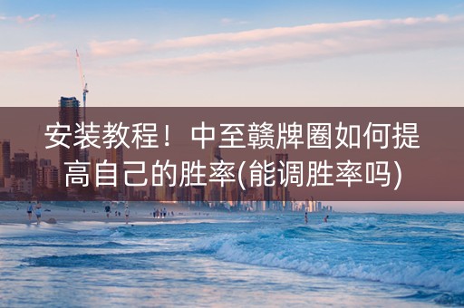 安装教程！中至赣牌圈如何提高自己的胜率(能调胜率吗)