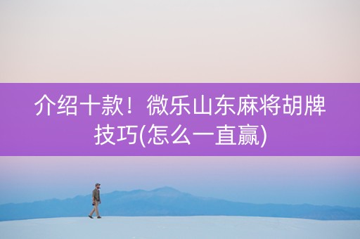 介绍十款！微乐山东麻将胡牌技巧(怎么一直赢)