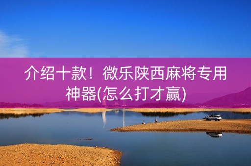 介绍十款！微乐陕西麻将专用神器(怎么打才赢)