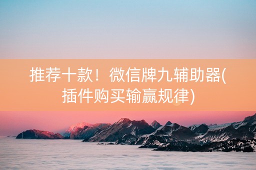 推荐十款！微信牌九辅助器(插件购买输赢规律)