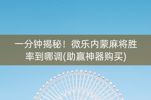 一分钟揭秘！微乐内蒙麻将胜率到哪调(助赢神器购买)