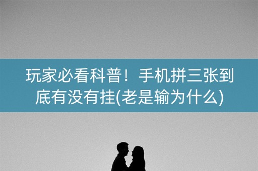 玩家必看科普！手机拼三张到底有没有挂(老是输为什么)