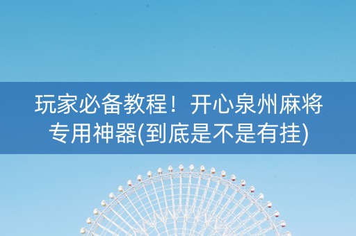 玩家必备教程！开心泉州麻将专用神器(到底是不是有挂)