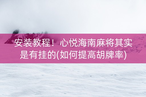 安装教程！心悦海南麻将其实是有挂的(如何提高胡牌率)