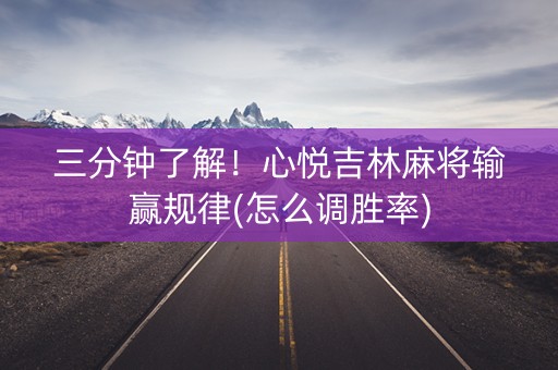 三分钟了解！心悦吉林麻将输赢规律(怎么调胜率)