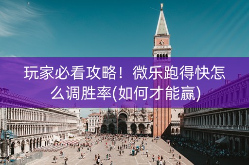 玩家必看攻略！微乐跑得快怎么调胜率(如何才能赢)