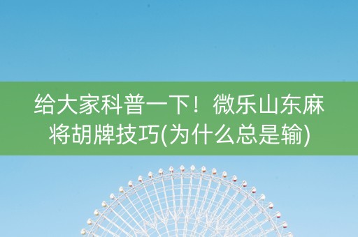 给大家科普一下！微乐山东麻将胡牌技巧(为什么总是输)