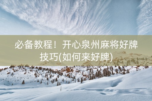 必备教程！开心泉州麻将好牌技巧(如何来好牌)