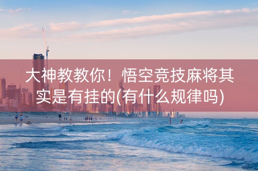 大神教教你！悟空竞技麻将其实是有挂的(有什么规律吗)