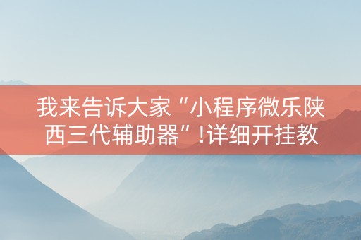 我来告诉大家“小程序微乐陕西三代辅助器”!详细开挂教程-抖音