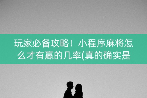 玩家必备攻略！小程序麻将怎么才有赢的几率(真的确实是有挂)