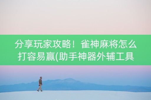 分享玩家攻略！雀神麻将怎么打容易赢(助手神器外辅工具)