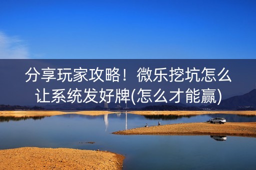 分享玩家攻略！微乐挖坑怎么让系统发好牌(怎么才能赢)
