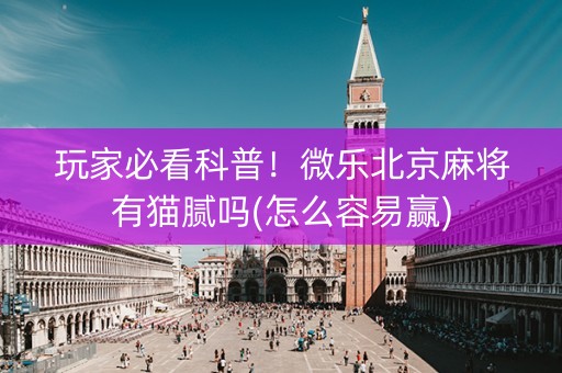 玩家必看科普！微乐北京麻将有猫腻吗(怎么容易赢)